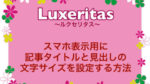 【Luxeritas】スマホ用の記事タイトルや見出しの文字サイズを設定する方法